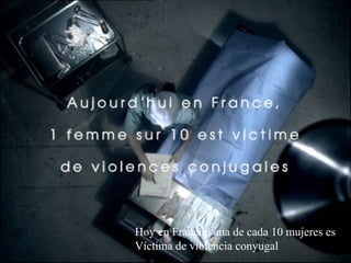 Hoy en Francia, una de cada 10 mujeres es
Víctima de violencia conyugal
 