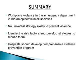  Workplace violence in the emergency department
is like an epidemic in all societies
 No universal strategy exists to prevent violence
 Identify the risk factors and develop strategies to
reduce them
 Hospitals should develop comprehensive violence
prevention program
 
