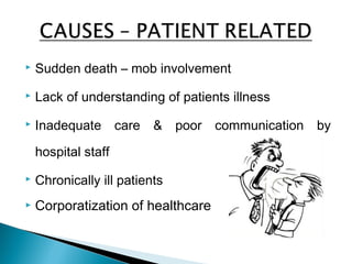  Sudden death – mob involvement
 Lack of understanding of patients illness
 Inadequate care & poor communication by
hospital staff
 Chronically ill patients
 Corporatization of healthcare
 