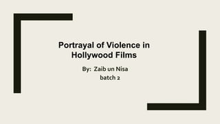 By: Zaib un Nisa
batch 2
Portrayal of Violence in
Hollywood Films
 