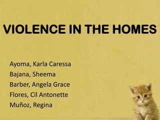VIOLENCE IN THE HOMES

Ayoma, Karla Caressa
Bajana, Sheema
Barber, Angela Grace
Flores, Cil Antonette
Muñoz, Regina
 