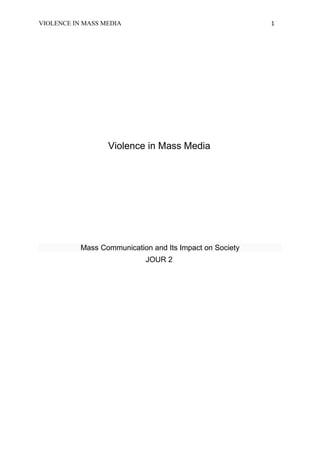 VIOLENCE IN MASS MEDIA 1 
Violence in Mass Media 
Mass Communication and Its Impact on Society 
JOUR 2 
 