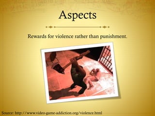 Aspects
Rewards for violence rather than punishment.
Source: http://www.video-game-addiction.org/violence.html
 