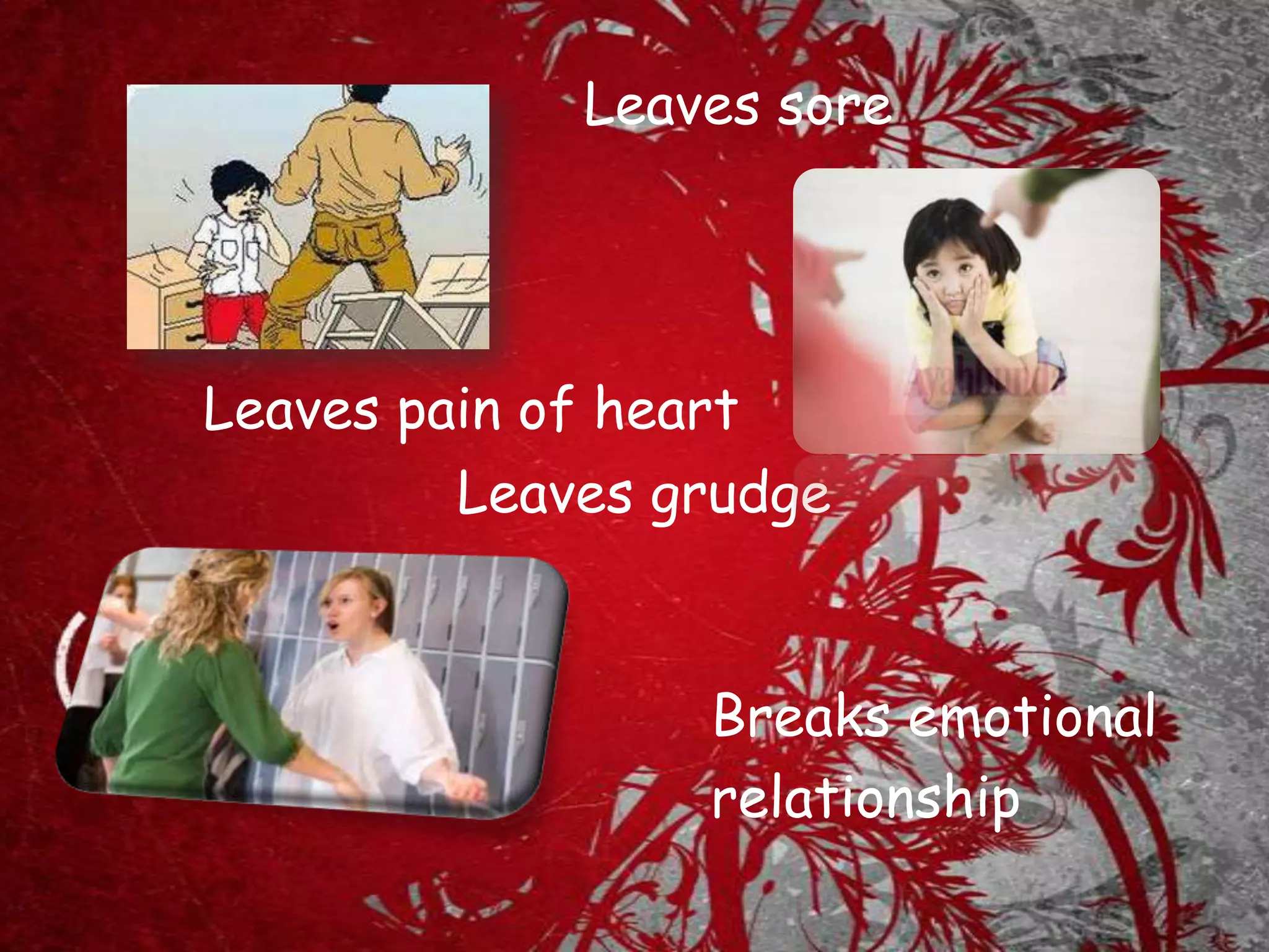 Leaves sore
Leaves pain of heart
Leaves grudge
Breaks emotional
relationship