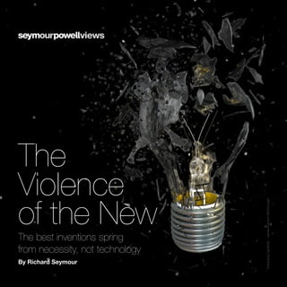 The
Violence
of the New
The best inventions spring
from necessity, not technology
By Richard Seymour
ExplodingLightbulb-JamesEdwardMcDonough
 