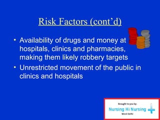 Risk Factors (cont’d)
• Availability of drugs and money at
hospitals, clinics and pharmacies,
making them likely robbery targets
• Unrestricted movement of the public in
clinics and hospitals
 