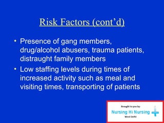 Risk Factors (cont’d)
• Presence of gang members,
drug/alcohol abusers, trauma patients,
distraught family members
• Low staffing levels during times of
increased activity such as meal and
visiting times, transporting of patients
 