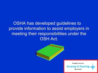 OSHA has developed guidelines to
provide information to assist employers in
meeting their responsibilities under the
OSH Act.
 