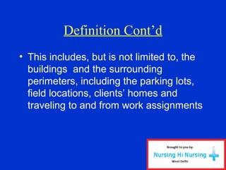 Definition Cont’d
• This includes, but is not limited to, the
buildings and the surrounding
perimeters, including the parking lots,
field locations, clients’ homes and
traveling to and from work assignments
 