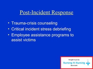 Post-Incident Response
• Trauma-crisis counseling
• Critical incident stress debriefing
• Employee assistance programs to
assist victims
 