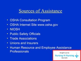 Sources of Assistance
• OSHA Consultation Program
• OSHA Internet Site www.osha.gov
• NIOSH
• Public Safety Officials
• Trade Associations
• Unions and Insurers
• Human Resource and Employee Assistance
Professionals
 