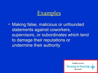 Examples
• Making false, malicious or unfounded
statements against coworkers,
supervisors, or subordinates which tend
to damage their reputations or
undermine their authority
 