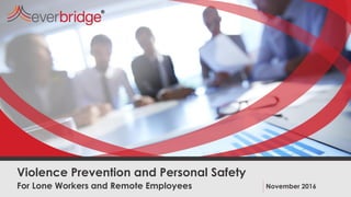For Lone Workers and Remote Employees
Violence Prevention and Personal Safety
November 2016
 