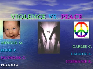 Violence   Vs.   Peace Arnold M. Carlee G. Eddie P. Lauren A. Salvador C. Stephanie R. Period.4  