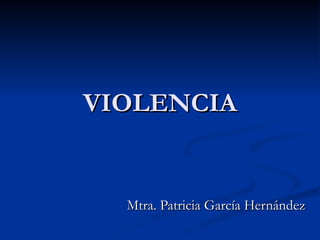 VIOLENCIA


  Mtra. Patricia García Hernández
 
