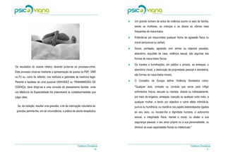 ●   Um grande número de actos de violência ocorre no seio da família,
                                                                                      sendo as mulheres, as crianças e os idosos as vítimas mais
                                                                                      frequentes de maus-tratos.
                                                                                  ●




                                                                                  ●   Entende-se por maus-tratos qualquer forma de agressão física ou
                                                                                      moral (emocional ou verbal).
                                                                                  ●




                                                                                  ●   Socos, pontapés, agressão com armas ou objectos pesados,
                                                                                      abandono, expulsão de casa, violência sexual, são algumas das
                                                                                      formas de maus-tratos físicos.
                                                                                  ●




                                                                                  ●   Os insultos e humilhações, em público e privado, as ameaças, o
Os resultados do exame médico deverão juntar-se ao processo-crime.
                                                                                      abandono moral, a destruição de propriedade pessoal e doméstica,
Este processo inicia-se mediante a apresentação de queixa na PSP, GNR
                                                                                      são formas de maus-tratos morais.
ou PJ ou, como foi referido, nos institutos e gabinetes de medicina legal.        ●




Perante a hipótese de uma possível GRAVIDEZ ou TRANSMISSÃO DE                     ●   O Conselho da Europa define Violência Doméstica como:

DOENÇA, deve dirigir-se a uma consulta de planeamento familiar, onde                  "Qualquer acto, omissão ou conduta que serve para infligir
o/a Médico/a da Especialidade lhe prescreverá os cuidados/medidas que                 sofrimentos físicos, sexuais ou mentais, directa ou indirectamente,
julgar úteis.                                                                         por meio de enganos, ameaças, coacção ou qualquer outro meio, a
                                                                                      qualquer mulher, e tendo por objectivo e como efeito intimidá-la,
  Se, da violação, resultar uma gravidez, a lei da interrupção voluntária da          puni-la ou humilhá-la, ou mantê-la nos papéis estereotipados ligados
 gravidez permite-lhe, em tal circunstância, a prática de aborto terapêutico.         ao seu sexo, ou recusar-lhe a dignidade humana, a autonomia
                                                                                      sexual, a integridade física, mental e moral, ou abalar a sua
                                                                                      segurança pessoal, o seu amor próprio ou a sua personalidade, ou
                                                                                      diminuir as suas capacidades físicas ou intelectuais."




                                                           Violência Doméstica                                                            Violência Doméstica
                                                                         - 18 -                                                                         -3-
 