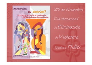 25 de Novembro
Día internacional
da Eliminación
da Violencia
Contra a Muller
 