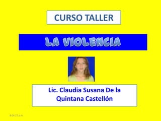 CURSO TALLER




               Lic. Claudia Susana De la
                  Quintana Castellón

8:04:27 p.m.
 