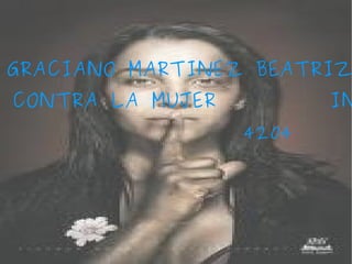 GRACIANO MARTINEZ BEATRIZ VIOLENCIA CONTRA LA MUJER  INFORMATICA 4204 