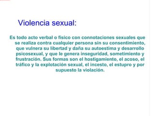Son aquellos actos que dañan el cuerpo yla salud física: los  empujones, bofetadas, puñetazos, puntapiés y los golpes con objetos. Este tipo de violencia muchas veces deja cicatrices, enfermedades que duran toda la vida, y lesiones leves o  severas, que incluso pueden causar la muerte. Violencia fisica 