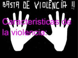 Caracteristicas de la violencia: 
