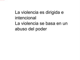 La violencia es dirigida e intencional 