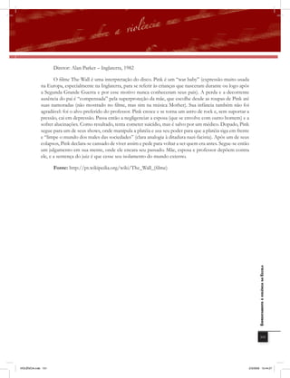 Diretor: Alan Parker – Inglaterra, 1982

                     O filme The Wall é uma interpretação do disco. Pink é um “war baby” (expressão muito usada
              na Europa, especialmente na Inglaterra, para se referir às crianças que nasceram durante ou logo após
              a Segunda Grande Guerra e por esse motivo nunca conheceram seus pais). A perda e a decorrente
              ausência do pai é “compensada” pela superproteção da mãe, que escolhe desde as roupas de Pink até
              suas namoradas (não mostrado no filme, mas sim na música Mother). Sua infância também não foi
              agradável: foi o alvo preferido do professor. Pink cresce e se torna um astro de rock e, sem suportar a
              pressão, cai em depressão. Passa então a negligenciar a esposa (que se envolve com outro homem) e a
              sofrer alucinações. Como resultado, tenta cometer suicídio, mas é salvo por um médico. Dopado, Pink
              segue para um de seus shows, onde manipula a platéia e usa seu poder para que a platéia siga em frente
              e “limpe o mundo dos males das sociedades” (clara analogia à ditadura nazi-facista). Após um de seus
              colapsos, Pink declara-se cansado de viver assim e pede para voltar a ser quem era antes. Segue-se então
              um julgamento em sua mente, onde ele encara seu passado. Mãe, esposa e professor depõem contra
              ele, e a sentença do juiz é que cesse seu isolamento do mundo externo.

                     Fonte: http://pt.wikipedia.org/wiki/The_Wall_(filme)




                                                                                                                            EnfrEntamEnto à violência na Escola




                                                                                                                                 101




VIOLÊNCIA.indb 101                                                                                                   2/3/2009 12:44:27
 