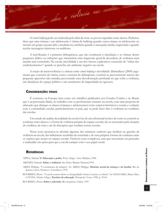 O school bullying pode ser traduzida pela idéia de trote ou provas repetidas entre alunos. Podemos
              dizer que uma criança e um adolescente é vítima de bullying quando outra criança ou adolescente ou
              mesmo em grupo caçoam dele e insultam-no, também quando é ameaçada, batida, empurrada e quando
              recebe mensagens injuriosas ou maldosas.

                    A incivilização é a primeira delinqüência, que não conduzem à elucidação e as vítimas destes
              pequenos delitos ou infrações que transmitem uma impressão geral de desordem, de violência num
              mundo mal controlado. Na escola, incivilidade é um dos fatores explicativos essenciais do “clima dos
              estabelecimentos” quando se percebe um ambiente negativo na escola.

                  A noção de microviolência é a síntese entre school bullying e incivilidade. Debardieux (2000) argu-
             menta que a carreira da vítima, como a carreira do delinqüente, constrói-se precocemente através das
             pequenas agressões não tratadas, provocando uma desvalorização profunda no que sofre a violência,
             um abandono do espaço público e um sentimento de impunidade no agressor.


                    consiDEraÇÕEs finais
                    É consenso na Europa, bem como em trabalhos publicados nos Estados Unidos e no Brasil,
              que é na prevenção diária, no trabalho com os profissionais atuantes na escola, com uma proposta de
              educação que abarque os alunos (crianças e adolescentes) como sujeitos históricos e sociais e a relação
              com a comunidade escolar, particularmente os pais, que se pode fazer face à violência no cotidiano
              das escolas.

                    Um estudo de análise da realidade da escola à luz de um referencial teórico de como se constrói as
              condutas entre alunos e a forma de violência própria do espaço escolar, faz-se necessário pela situação
              de conﬂitos, de crise e até de desespero que rondam nossas escolas.

                    Neste texto procurou-se abordar algumas das inúmeras variáveis que incidem na questão da
              violência na escola, das inﬂuências recebidas da sociedade e de suas próprias formas de condutas entre
              os sujeitos que atuam no espaço escolar. Variáveis essas complexas, mas que necessitam ser pensadas
              e traduzidas em ações para que a escola cumpra com o seu papel social.
                                                                                                                                       EnfrEntamEnto à violência na Escola

                    rEfErências
              APPLE, Michael W. Educação e poder. Porto Alegre: Artes Médicas, 1998.
              ARENDT, Hannah. Sobre a violência. São Paulo: Relume Dumará,1994.
              ARIÈS, Philippe. “O sentimento da infância”. In. ARIÈS, Philippe. História social da criança e da família. Rio de
                Janeiro, Livros Técnicos e Científicos, 1978.
              BOURDIEU, Pierre. “A escola conservadora: as desigualdades frente à escola e à cultura”. In: NOGUEIRA, Maria Alice;
                CATANI, Afrânio (Orgs.). Escritos de educação. Petrópolis: Vozes, 1998. p. 39-64.
             BOURDIEU, Pierre. Sobre a televisão. Rio de Janeiro: Zahar, 1997.

                                                                                                                                                   27




VIOLÊNCIA.indb 27                                                                                                               2/3/2009 12:43:38
 