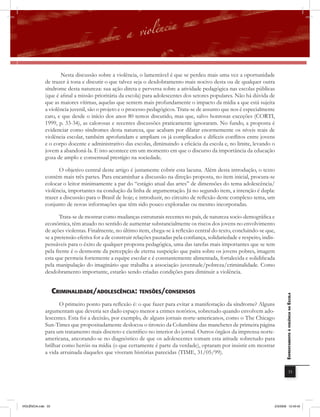 Nesta discussão sobre a violência, o lamentável é que se perdeu mais uma vez a oportunidade
              de trazer à tona e discutir o que talvez seja o desdobramento mais nocivo desta ou de qualquer outra
              síndrome desta natureza: sua ação direta e perversa sobre a atividade pedagógica nas escolas públicas
              (que é afinal a missão prioritária da escola) para adolescentes dos setores populares. Não há dúvida de
              que as maiores vítimas, aquelas que sentem mais profundamente o impacto da mídia a que está sujeita
              a violência juvenil, são o projeto e o processo pedagógicos. Trata-se de assunto que nos é especialmente
              caro, e que desde o início dos anos 80 temos discutido, mas que, salvo honrosas exceções (CORTI,
              1999, p. 33-34), as calorosas e recentes discussões praticamente ignoraram. No fundo, a proposta é
              evidenciar como síndromes desta natureza, que acabam por dilatar enormemente os níveis reais de
              violência escolar, também aprofundam e ampliam os já complicados e difíceis conﬂitos entre jovens
              e o corpo docente e administrativo das escolas, diminuindo a eficácia da escola e, no limite, levando o
              jovem a abandoná-la. E isto acontece em um momento em que o discurso da importância da educação
              goza de amplo e consensual prestígio na sociedade.

                     O objetivo central deste artigo é justamente cobrir esta lacuna. Além desta introdução, o texto
              contém mais três partes. Para encaminhar a discussão na direção proposta, no item inicial, procura-se
              colocar o leitor minimamente a par do “estágio atual das artes” de dimensões do tema adolescência/
              violência, importantes na condução da linha de argumentação. Já no segundo item, a intenção é dupla:
              trazer a discussão para o Brasil de hoje; e introduzir, no circuito de reﬂexão deste complexo tema, um
              conjunto de novas informações que têm sido pouco exploradas ou mesmo incorporadas.

                     Trata-se de mostrar como mudanças estruturais recentes no país, de natureza socio-demográfica e
              econômica, têm atuado no sentido de aumentar substancialmente os riscos dos jovens no envolvimento
              de ações violentas. Finalmente, no último item, chega-se à reﬂexão central do texto, concluindo-se que,
              se a pretensão efetiva for a de construir relações pautadas pela confiança, solidariedade e respeito, indis-
              pensáveis para o êxito de qualquer proposta pedagógica, uma das tarefas mais importantes que se tem
              pela frente é o desmonte da percepção de eterna suspeição que paira sobre os jovens pobres, imagem
              esta que permeia fortemente a equipe escolar e é constantemente alimentada, fortalecida e solidificada
              pela manipulação do imaginário que trabalha a associação juventude/pobreza/criminalidade. Como
              desdobramento importante, estarão sendo criadas condições para diminuir a violência.


                    criminaliDaDE/aDolEscência: tEnsÕEs/consEnsos                                                               EnfrEntamEnto à violência na Escola


                    O primeiro ponto para reﬂexão é: o que fazer para evitar a manifestação da síndrome? Alguns
              argumentam que deveria ser dado espaço menor a crimes notórios, sobretudo quando envolvem ado-
              lescentes. Esta foi a decisão, por exemplo, de alguns jornais norte-americanos, como o The Chicago
              Sun-Times que propositadamente deslocou o tiroteio da Columbine das manchetes de primeira página
              para um tratamento mais discreto e científico no interior do jornal. Outros órgãos da imprensa norte-
              americana, ancorando-se no diagnóstico de que os adolescentes tomam esta atitude sobretudo para
              brilhar como heróis na mídia (o que certamente é parte da verdade), optaram por insistir em mostrar
              a vida arruinada daqueles que viveram histórias parecidas (TIME, 31/05/99).


                                                                                                                                            33




VIOLÊNCIA.indb 33                                                                                                        2/3/2009 12:43:42
 