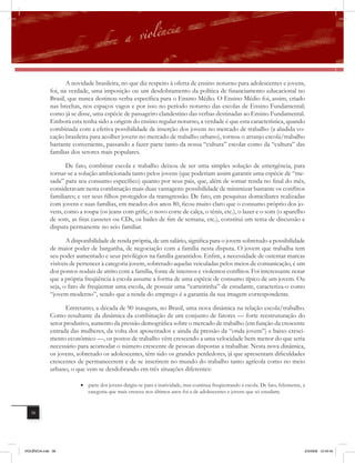 A novidade brasileira, no que diz respeito à oferta de ensino noturno para adolescentes e jovens,
              foi, na verdade, uma imposição ou um desdobramento da política de financiamento educacional no
              Brasil, que nunca destinou verba específica para o Ensino Médio. O Ensino Médio foi, assim, criado
              nas brechas, nos espaços vagos e por isso no período noturno das escolas de Ensino Fundamental;
              como já se disse, uma espécie de passageiro clandestino das verbas destinadas ao Ensino Fundamental.
              Embora esta tenha sido a origem do ensino regular noturno, a verdade é que esta característica, quando
              combinada com a efetiva possibilidade de inserção dos jovens no mercado de trabalho (a aludida vo-
              cação brasileira para acolher jovens no mercado de trabalho urbano), tornou o arranjo escola/trabalho
              bastante conveniente, passando a fazer parte tanto da nossa “cultura” escolar como da “cultura” das
              famílias dos setores mais populares.

                     De fato, combinar escola e trabalho deixou de ser uma simples solução de emergência, para
              tornar-se a solução ambicionada tanto pelos jovens (que poderiam assim garantir uma espécie de “me-
              sada” para seu consumo específico) quanto por seus pais, que, além de somar renda no final do mês,
              consideravam nesta combinação mais duas vantagens: possibilidade de minimizar bastante os conﬂitos
              familiares; e ver seus filhos protegidos da transgressão. De fato, em pesquisas domiciliares realizadas
              com jovens e suas famílias, em meados dos anos 80, ficou muito claro que o consumo próprio dos jo-
              vens, como a roupa (os jeans com grife, o novo corte de calça, o tênis, etc.), o lazer e o som (o aparelho
              de som, as fitas cassetes ou CDs, os bailes de fim de semana, etc.), constitui um tema de discussão e
              disputa permanente no seio familiar.

                     A disponibilidade de renda própria, de um salário, significa para o jovem sobretudo a possibilidade
              de maior poder de barganha, de negociação com a família nesta disputa. O jovem que trabalha tem
              seu poder aumentado e seus privilégios na família garantidos. Enfim, a necessidade de ostentar marcas
              visíveis de pertencer à categoria jovem, sobretudo aquelas veiculadas pelos meios de comunicação, é um
              dos pontos nodais de atrito com a família, fonte de intensos e violentos conﬂitos. Foi interessante notar
              que a própria freqüência à escola assume a forma de uma espécie de consumo típico de um jovem. Ou
              seja, o fato de freqüentar uma escola, de possuir uma “carteirinha” de estudante, caracteriza-o como
              “jovem moderno”, sendo que a renda do emprego é a garantia da sua imagem correspondente.

                     Entretanto, a década de 90 inaugura, no Brasil, uma nova dinâmica na relação escola/trabalho.
              Como resultante da dinâmica da combinação de um conjunto de fatores — forte reestruturação do
              setor produtivo, aumento da pressão demográfica sobre o mercado de trabalho (em função da crescente
              entrada das mulheres, da volta dos aposentados e ainda da pressão da “onda jovem”) e baixo cresci-
              mento econômico —, os postos de trabalho vêm crescendo a uma velocidade bem menor do que seria
              necessário para acomodar o número crescente de pessoas dispostas a trabalhar. Nesta nova dinâmica,
              os jovens, sobretudo os adolescentes, têm sido os grandes perdedores, já que apresentam dificuldades
              crescentes de permanecerem e de se inserirem no mundo do trabalho tanto agrícola como no meio
              urbano, o que vem se desdobrando em três situações diferentes:

                          • parte dos jovens dirigiu-se para a inatividade, mas continua freqüentando a escola. De fato, felizmente, a
                            categoria que mais cresceu nos últimos anos foi a de adolescentes e jovens que só estudam;


   38




VIOLÊNCIA.indb 38                                                                                                                    2/3/2009 12:43:45
 