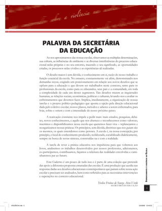 Palavra Da SEcrEtÁria
                         Da EDUcaÇÃo
                         Ao nos aproximarmos das nossas escolas, observamos as múltiplas determinações,
                   sua cultura, as inﬂuências do ambiente e as diversas interferências do processo educa-
                   cional nelas próprias e no seu entorno, trazendo o seu significado, as oportunidades
                   criadas, os processos nelas vividos e as experiências ali realizadas.

                          O desafio maior é sem dúvida, o conhecimento em si, razão do nosso trabalho e
                   função essencial da escola. No entanto, constantemente vai além, demonstrando-nos
                   demandas novas, exigindo um posicionamento em relação aos novos desafios que se
                   opõem para a educação e que devem ser trabalhados neste contexto, tanto para os
                   profissionais da escola, como para os educandos, seus pais e a comunidade, em toda
                   a complexidade de cada um desses segmentos. Tais desafios trazem as inquietudes
                   humanas, as relações sociais, econômicas, políticas e culturais, levando-nos a avaliar os
                   enfrentamentos que devemos fazer. Implica, imediatamente, a organização de nossas
                   tarefas e o projeto político-pedagógico que aponta a opção pela direção educacional
                   dada pelo coletivo escolar, nossos planos, métodos e saberes a serem enfrentados, para
                   hoje, sobre o ontem e com a intensidade do nosso próximo passo.

                          A reativação constante nos impele a pedir mais: mais estudos, pesquisas, deba-
                   tes, novos conhecimentos, e aquilo que nos abastece e reconhecemos como valoroso,
                   inserimos e disponibilizamos nessa escola que queremos fazer viva – replanejamos e
                   reorganizamos nossas práticas. Os princípios, sem dúvida, diretrizes que nos guiam são
                   os mesmos, os quais entendemos como perenes. A escola é, na nossa concepção, por
                   princípio, o local do conhecimento produzido, reelaborado, sociabilizado dialeticamente,
                   sempre na busca de novas sínteses, construídas na e com a realidade.

                          A tarefa de rever a prática educativa nos impulsiona para que voltemos aos
                   livros, analisemos os trabalhos desenvolvidos por nossos professores, adicionemos,
                                                                                                                      EnfrEntamEnto à violência na Escola

                   co-participemos, contribuamos, façamos a releitura das realidades envolvidas e cami-
                   nharemos par ao futuro.

                         Este Caderno é um pouco de tudo isso e é parte de uma coleção que pretende
                   dar apoio a diferentes propostas emanadas das escolas. É uma produção que auxilia nas
                   respostas dadas aos desafios educacionais contemporâneos que pairam sobre nossa ação
                   escolar e precisam ser analisados, bem como reﬂetidos para as necessárias intervenções
                   e superações no contexto educacional.

                                                                       Yvelise Freitas de Souza Arco-Verde
                                                                                   SECRETÁRIA DA EDUCAÇÃO
                                                                                                                                        5




VIOLÊNCIA.indb 5                                                                                               2/3/2009 12:43:25
 