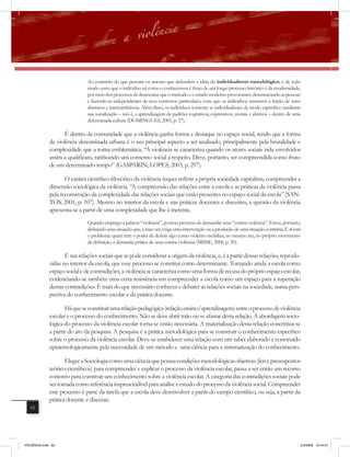 Ao contrário do que pensam os autores que defendem a idéia do individualismo metodológico, é de todo
                               modo certo que o indivíduo tal como o conhecemos é fruto de um longo processo histórico e da modernidade,
                               por meio dos processos de desencaixe que o mercado e o estado moderno provocaram, desenraizando as pessoas
                               e fazendo-as independentes de seus contextos particulares, com que os indivíduos assumem a feição de seres
                               abstratos e intercambiáveis. Além disso, os indivíduos somente se individualizam de modo específico mediante
                               sua socialização – isto é, a aprendizagem de padrões cognitivos, expressivos, morais e afetivos – dentro de uma
                               determinada cultura (DOMINGUES, 2005, p. 27).

                     É dentro da comunidade que a violência ganha forma e destaque no espaço social, sendo que a forma
              de violência denominada urbana é o seu principal aspecto a ser analisado, principalmente pela brutalidade e
              complexidade que a torna emblemática. “A violência se caracteriza quando os atores sociais nela envolvidos
              assim a qualificam, ratificando um consenso social a respeito. Deve, portanto, ser compreendida como fruto
              de um determinado tempo” (GASPARIN; LOPES, 2003, p. 297).

                     O caráter científico-filosófico da violência requer reﬂetir a própria sociedade capitalista, compreender a
              dimensão sociológica da violência. “A compreensão das relações entre a escola e as práticas da violência passa
              pela reconstrução da complexidade das relações sociais que estão presentes no espaço social da escola” (SAN-
              TOS, 2001, p. 107). Mesmo no interior da escola e nas práticas docentes e discentes, a questão da violência
              apresenta-se a partir de uma complexidade que lhe é inerente.
                               Quando emprego a palavra “violência”, já estou próximo de demandar uma “contra-violência”. Estou, portanto,
                               definindo uma situação que, a meu ver, exige uma intervenção ou a produção de uma situação contrária. E aí está
                               o problema: quem tem o poder de definir algo como violento mobiliza, no mesmo ato, no próprio movimento
                               da definição, a demanda prática de uma contra-violência (MISSE, 2006, p. 20).

                     É nas relações sociais que se pode considerar a origem da violência, e, é a partir dessas relações, reprodu-
              zidas no interior da escola, que esse processo se constitui como determinante. Tomando ainda a escola como
              espaço social e de contradições, a violência se caracteriza como uma forma de recusa do próprio espaço escolar,
              evidenciando-se também uma certa resistência em compreender a escola como um espaço para a superação
              dessas contradições. É mais do que necessário conhecer e debater as relações sociais na sociedade, numa pers-
              pectiva do conhecimento escolar e da prática docente.

                     Há que se constituir uma relação pedagógica (relação ensino/aprendizagem) entre o processo de violência
              escolar e o processo do conhecimento. Não se deve abrir mão ou se afastar desta relação. A abordagem socio-
              lógica do processo da violência escolar torna-se então necessária. A materialização desta relação concretiza-se
              a partir do ato da pesquisa. A pesquisa é a prática metodológica para se construir o conhecimento específico
              sobre o processo da violência escolar. Deve-se estabelecer uma relação com um saber elaborado e construído
              epistemologicamente pela necessidade de um método e uma ciência para a sistematização do conhecimento.

                     Eleger a Sociologia como uma ciência que possui condições metodológicas objetivas (leis e pressupostos
              teórico-científicos) para compreender e explicar o processo da violência escolar, passa a ser então um recurso
              concreto para construir um conhecimento sobre a violência escolar. A categoria das contradições sociais pode
              ser tomada como referência imprescindível para análise e estudo do processo da violência social. Compreender
              este processo é parte da tarefa que a escola deve desenvolver a partir do campo científico, ou seja, a partir da
              prática docente e discente.
   62




VIOLÊNCIA.indb 62                                                                                                                            2/3/2009 12:44:01
 