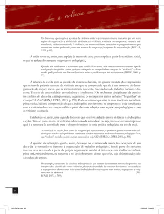 Os discursos, a percepção e a prática da violência estão hoje irreversivelmente marcados por um novo
                              regime de organização e visibilidade: violência pela violência, violência em tempo real, violência uni-
                              versalizada, violência estetizada. A violência, em nosso cotidiano, caracteriza-se progressivamente por
                              assumir um caráter polimorfo, tanto em termos de sua percepção quanto de sua realização (ROCHA,
                              1999, p. 89).

                    A mídia torna-se, assim, uma espécie de arauto do caos, que se explica a partir do cotidiano social,
              o qual se reﬂete diretamente no processo pedagógico,
                              Quando nós verificamos o tratamento que a mídia dá ao tema, nós vamos constatar o mesmo tipo de
                              configuração imaginária. Assim, qualquer coisa pode ser encapsulada na categoria de “violência”, e, desse
                              modo, pode produzir um discurso histérico sobre o problema que nós enfrentamos (MISSE, 2006, p.
                              21).

                     A relação da escola com a questão da violência decorre, em grande medida, da compreensão
              que se tem da própria natureza da violência em que se compreende que ela é um processo de desor-
              ganização do espaço social, que se efetiva também na escola, no cotidiano do trabalho docente e dis-
              cente. Trata-se de uma realidade perturbadora e conﬂituosa: “Os problemas disciplinares da escola e
              os conﬂitos do dia-a-dia já ultrapassaram, largamente, os corriqueiros atritos verbais e “briguinhas” de
              crianças” (GASPARIN, LOPES, 2003, p. 298). Pode-se afirmar que não há mais inocência na indisci-
              plina escolar, há uma compreensão de que a indisciplina escolar torna-se um processo cuja semelhança
              com a violência deve ser compreendida a partir das suas relações com o processo pedagógico e com
              o cotidiano da escola.

                    Estabelece-se, então, uma segunda discussão que se refere à relação entre a violência e a indisciplina
              escolar. Tem-se como centro de reﬂexão a dimensão da autoridade, ou seja, torna-se necessário pensar
              qual é a natureza da autoridade para o desenvolvimento de uma prática pedagógica na escola atual.
                              A autoridade da escola, bem como de seu principal representante, o professor, parece não ser mais sufi-
                              ciente para resolver tais problemas e restaurar a ordem necessária ao desenvolvimento pedagógico. Mas,
                              que “ordem”, modelo ou ética seriam necessários hoje? (GASPARIN, LOPES, 2003, p. 298).

                    A questão da indisciplina ganha, assim, destaque no cotidiano da escola, fazendo parte do seu
              dia-a-dia e tornando-se inerente à organização do trabalho pedagógico. Sendo parte do processo
              interno, deve ser tratada a partir da própria organização escolar. A diferença entre violência e indisci-
              plina está, principalmente, na natureza e no desdobramento dessas questões, cuja diferenciação cabe
              à conduta de ambas.
                              Por exemplo, o conjunto de condutas indisciplinadas que sempre aconteceram nas escolas passou a ser
                              interpretado e classificado como violências, elevando diversidade de condutas desviantes a essa condição
                              e segregando os alunos antes tidos como indisciplinados na categoria mais temida, segregadora e estig-
                              matizante de violentos                                                                             (AR-
                              ROYO, 2007, p. 789).




   64




VIOLÊNCIA.indb 64                                                                                                                     2/3/2009 12:44:03
 