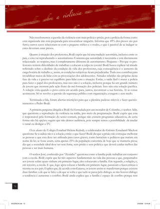 Não resolveremos a questão da violência com mais polícia e prisão, pois a polícia da forma como
              está organizada não está preparada para ressocializar ninguém. Informa que 49% dos presos são por
              furto; outros casos relacionam-se com o pequeno tráfico e o roubo, o que é passível de se indagar se
              estes deveriam estar presos.

                     Quanto à situação dos professores, Bodê expõe que há uma tradição autoritária, inclusive entre os
              pais, e esta vai reproduzindo o autoritarismo. Comenta que autoridade é necessária e está diretamente
              relacionada ao respeito, mas é completamente diferente de autoritarismo. Pergunta – Por que os pro-
              fessores sentem dificuldades de trabalhar e colocam a culpa no jovem? Bodê busca explicar tal atitude
              reﬂetindo sobre o declínio da condição de vida dos professores, cuja conseqüência é o aumento da
              carga horária de trabalho e, assim, as condições subjetivas ficam prejudicadas. Tudo isso contribui para
              inviabilizar meios de lidar com as provocações dos adolescentes. Atitudes rebeldes são próprias desta
              fase da vida e é preciso ter equilíbrio para lidar com a situação. Então, a saída fácil é trazer a polícia
              para fazer o papel dos professores, mas isso não é a solução, inclusive porque há um grande número
              de jovens que morrem pela ação fruto da má-formação dos policiais. Isso não cria solução pacífica.
              A solução viria quando o povo entra em acordo para, juntos, reconstruir a sua história. Aí as coisas
              acontecem. Só se resolve a questão da segurança pública com organização, coragem e sem medo.

                   Terminada a fala, foram abertas inscrições para que a plenária pudesse intervir e fazer questio-
              namentos a Pedro Bodê.

                    A primeira pergunta dirigida a Bodê foi formulada por um morador de Colombo, o senhor Adir,
              que questiona a reprodução da violência na mídia, por meio da programação. Bodê expõe que esta
              é responsável pela formação do senso comum, porque não existem programas educativos, de certa
              forma não há opções; sugere que não demos audiência, pois sempre temos a possibilidade de mudar
              o canal ou desligar a TV.

                    O ex-aluno do Colégio Estadual Helena Kolody, e colaborador do Grêmio Estudantil Maykon
              questiona: Se a cadeia não é a solução, então o que fazer? Bodê diz que a prisão não consegue melhorar
              as pessoas e que esta deve ser utilizada para casos graves, como latrocínio e políticos que matam em
              nome da lei; se fosse assim, seria apenas 25% da população carcerária de hoje que se manteria presa;
              diz que a sociedade ideal deve ser sem fome, sem prisão e sem polícia e que deverá cuidar melhor das
              pessoas e ser mais humana.

                    O senhor José, conhecido por “Zezinho” questiona como a família pode trabalhar em conjunto
              com a escola. Bodê expõe que há três aspectos fundamentais na vida das pessoas e que, perguntados
              aos jovens sobre quais vinham em primeiro lugar, eles colocavam a família. Em segundo, a religião, e,
              em terceiro, a escola. E que, logo após colocar a família em primeiro lugar, passavam a fazer críticas à
              mesma ou aos pais. Explica que, de acordo com Gaiarsa, os jovens assim se manifestam porque existem
              duas famílias: a de que se fala e a de que se sofre e que tudo se passa pelo diálogo, se não houver diálogo
              a tendência é aumentar o conﬂito. Bodê ainda explica que a família é espaço de conﬂito porque tem


   72




VIOLÊNCIA.indb 72                                                                                                       2/3/2009 12:44:08
 