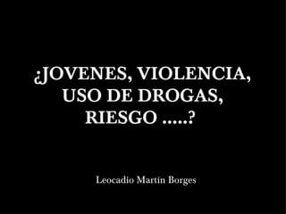 ¿JOVENES, VIOLENCIA, USO DE DROGAS, RIESGO …..?  ,[object Object]