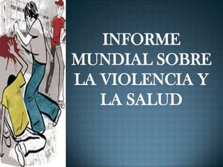 INFORME
MUNDIAL SOBRE
LA VIOLENCIA Y
   LA SALUD
 