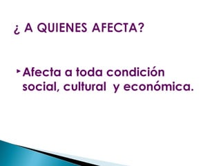  Afecta a toda condición
social, cultural y económica.