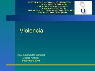 Violencia UNIVERSIDAD NACIONAL EXPERIMENTAL    FRANCISCO DE MIRANDA   AREA CIENCIAS DE LA SALUD   PROGRAMA MEDICINA DEPARTAMENTO TRABAJO COMUNITARIO   TRABAJO COMUNITARIO IV Prof. Juan Carlos Sarratud Médico Familiar Septiembre 2008 