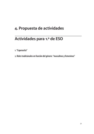 4. Propuesta de actividades

Actividades para 1.º de ESO

1. “Caperucita”

2. Roles tradicionales en función del género: “masculinos y femeninos”




                                                                         21
 