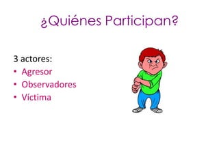 ¿Quiénes Participan?

3 actores:
• Agresor
• Observadores
• Víctima
 