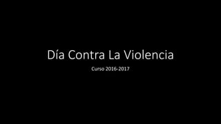 Día Contra La Violencia
Curso 2016-2017
 