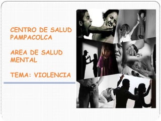 CENTRO DE SALUD
PAMPACOLCA
AREA DE SALUD
MENTAL
TEMA: VIOLENCIA
 