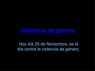 Violencia de género Hoy día 25 de Noviembre, es el día contra la violencia de género. 