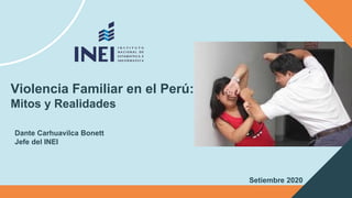 Violencia Familiar en el Perú:
Mitos y Realidades
Dante Carhuavilca Bonett
Jefe del INEI
Setiembre 2020
 
