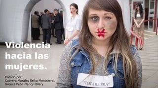 Violencia
hacia las
mujeres.
Creado por:
Cabrera Morales Erika Montserrat
Gómez Peña Nancy Hilary
 