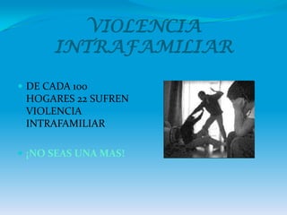 VIOLENCIA INTRAFAMILIAR DE CADA 100 HOGARES 22 SUFREN VIOLENCIA INTRAFAMILIAR  ¡NO SEAS UNA MAS! 