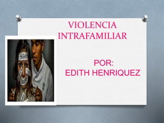 VIOLENCIA
INTRAFAMILIAR
POR:
EDITH HENRIQUEZ
Ñ
 