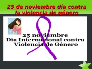    
25 de noviembre día contra25 de noviembre día contra
la violencia de génerola violencia de género
 