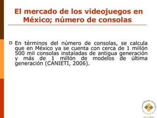 El mercado de los videojuegos en México; número de consolas  <ul><li>En términos del número de consolas, se calcula que en...