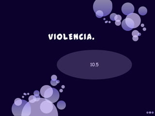 VIOLENCIA. 10.5 